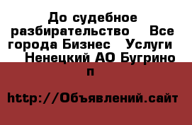 До судебное разбирательство. - Все города Бизнес » Услуги   . Ненецкий АО,Бугрино п.